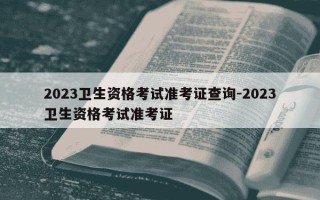 2023卫生资格考试准考证查询-2023卫生资格考试准考证