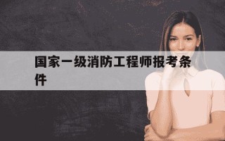 国家一级消防工程师报考条件-国家一级消防工程师证书报考时间
