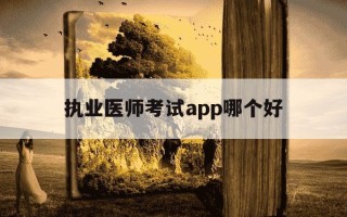 执业医师考试app哪个好-执业医师app推荐