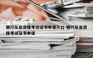 银行从业资格考试证书申请入口-银行从业资格考试证书申请