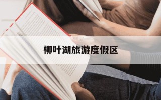 柳叶湖旅游度假区-柳叶湖旅游度假区管委会官网