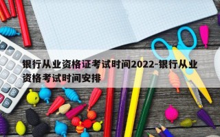 银行从业资格证考试时间2022-银行从业资格考试时间安排