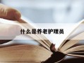 什么是养老护理员-养老护理员是做什么工作