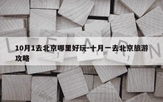 10月1去北京哪里好玩-十月一去北京旅游攻略