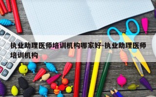 执业助理医师培训机构哪家好-执业助理医师培训机构