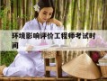 环境影响评价工程师考试时间-环境评价师考试科目