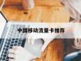 中国移动流量卡推荐-中国移动比较划算的流量卡
