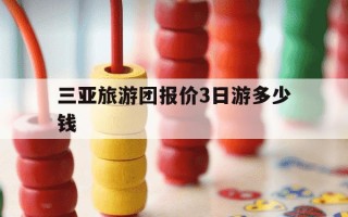 三亚旅游团报价3日游多少钱-三亚旅游团旅游攻略