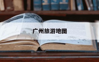广州旅游地图-广州旅游地图简笔画图片