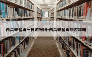 西昌螺髻山一日游报团-西昌螺髻山旅游攻略