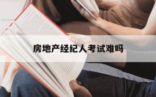 房地产经纪人考试难吗-房地产经纪人考试难度有多大?