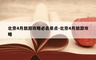 北京4月旅游攻略必去景点-北京4月旅游攻略