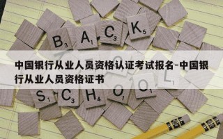 中国银行从业人员资格认证考试报名-中国银行从业人员资格证书