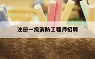 注册一级消防工程师招聘-一级注册消防工程师求职网