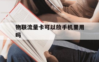 物联流量卡可以放手机里用吗-物联网的流量卡怎么用