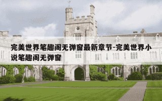 完美世界笔趣阁无弹窗最新章节-完美世界小说笔趣阁无弹窗