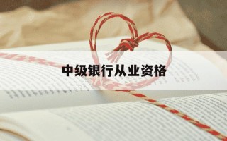 中级银行从业资格-中级银行从业资格证怎么申请
