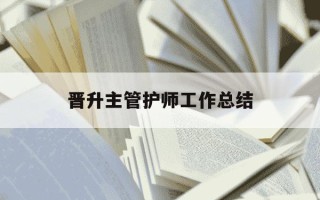 晋升主管护师工作总结-晋升主管护师工作总结个人总结