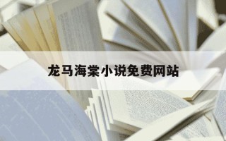 龙马海棠小说免费网站-龙马海棠文学城官方网站小说