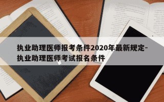 执业助理医师报考条件2020年最新规定-执业助理医师考试报名条件