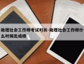 助理社会工作师考试时长-助理社会工作师什么时候出成绩