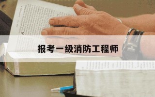 报考一级消防工程师-报考一级消防工程师学历要求