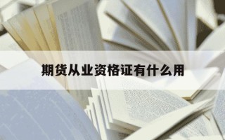 期货从业资格证有什么用-期货从业资格证有什么用?