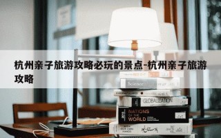 杭州亲子旅游攻略必玩的景点-杭州亲子旅游攻略