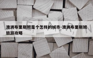 澳洲布里斯班是个怎样的城市-澳洲布里斯班旅游攻略