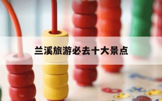 兰溪旅游必去十大景点-金华兰溪旅游景点推荐