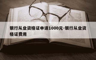 银行从业资格证申请1000元-银行从业资格证费用