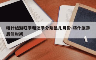 喀什旅游旺季和淡季分别是几月份-喀什旅游最佳时间