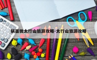 锅面微太行山旅游攻略-太行山旅游攻略