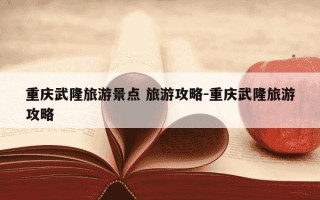 重庆武隆旅游景点 旅游攻略-重庆武隆旅游攻略