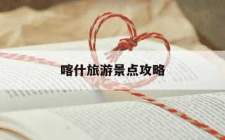 喀什旅游景点攻略-喀什旅游景点攻略一日游