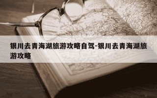 银川去青海湖旅游攻略自驾-银川去青海湖旅游攻略