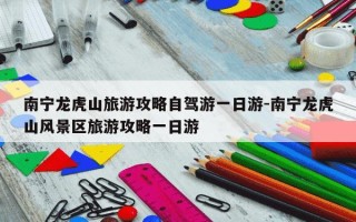 南宁龙虎山旅游攻略自驾游一日游-南宁龙虎山风景区旅游攻略一日游