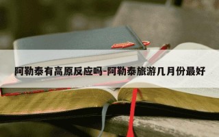 阿勒泰有高原反应吗-阿勒泰旅游几月份最好