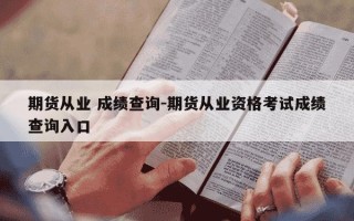 期货从业 成绩查询-期货从业资格考试成绩查询入口