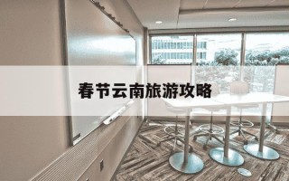 春节云南旅游攻略-春节云南旅游攻略自驾游路线推荐