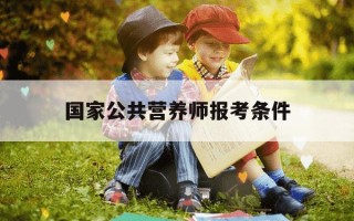 国家公共营养师报考条件-国家公共营养师含金量