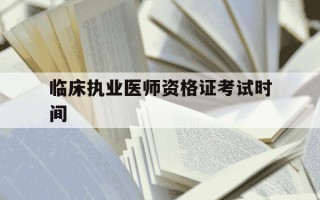 临床执业医师资格证考试时间-临床执业医师笔试考试时间