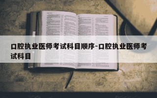 口腔执业医师考试科目顺序-口腔执业医师考试科目