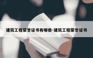 建筑工程荣誉证书有哪些-建筑工程荣誉证书