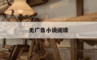 无广告小说阅读-无广告小说阅读器有哪些