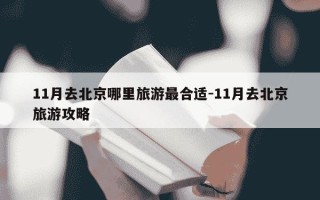 11月去北京哪里旅游最合适-11月去北京旅游攻略