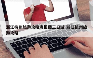 浙江杭州旅游攻略海报图三日游-浙江杭州旅游攻略