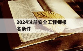 2024注册安全工程师报名条件-2021年度注册安全工程师报名时间
