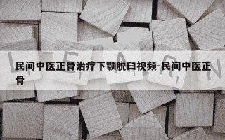民间中医正骨治疗下颚脱臼视频-民间中医正骨