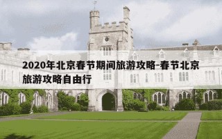 2020年北京春节期间旅游攻略-春节北京旅游攻略自由行
